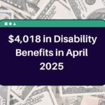 $4,018 in Disability Benefits in April 2025 – Know Who Qualifies and Payment Dates