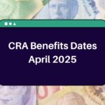 CRA Benefits Dates April 2025 – When Will you Receive Canada Government Payments in April?