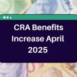 CRA Benefits Increase April 2025 – What is the Expected Increase in Canada Government Payments?