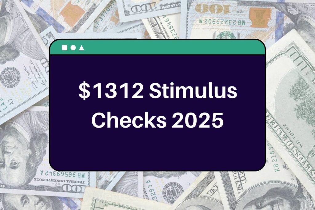 $1312 Stimulus Checks 2025 - Who is Eligible? When Will You Receive this USA 1,312 Stimulus Payment?