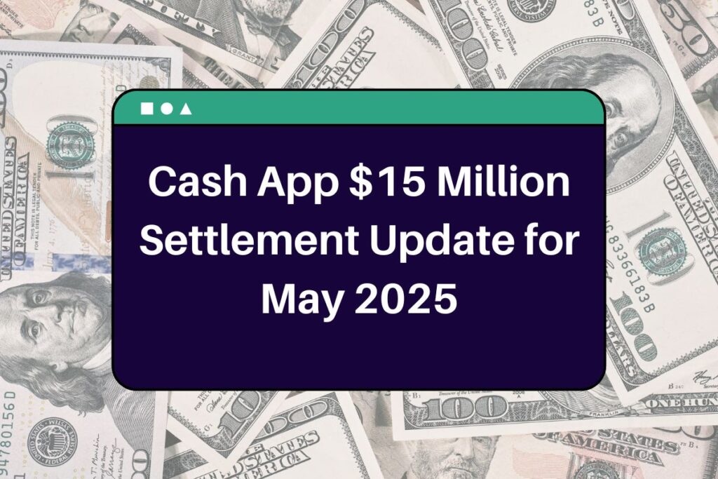 Cash App $15 Million Settlement Update for May 2025 - What is the Process to Claim $2,500 Payment?