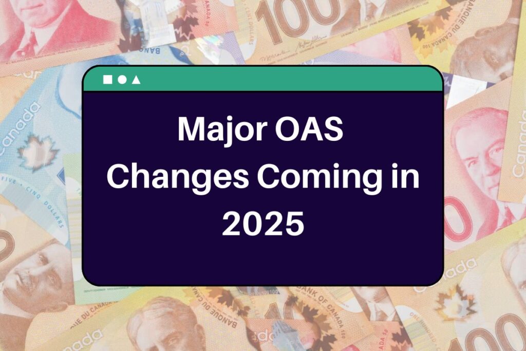 Major OAS Changes Coming in 2025 - Know Eligibility, New Amounts and Payment Updates